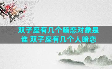 双子座有几个暗恋对象是谁 双子座有几个人暗恋